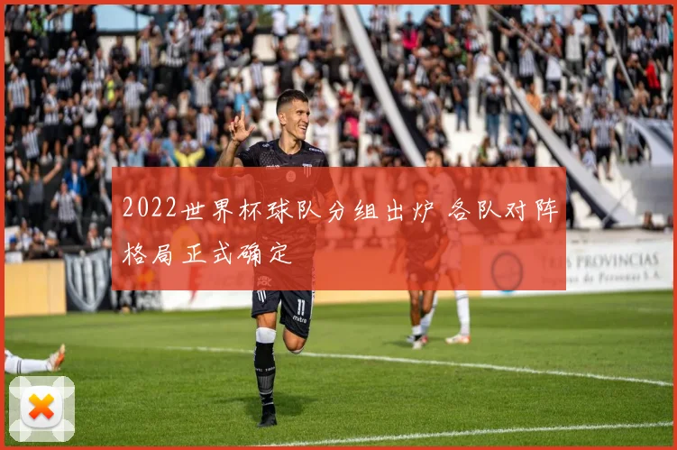 2022世界杯球队分组出炉 各队对阵格局正式确定