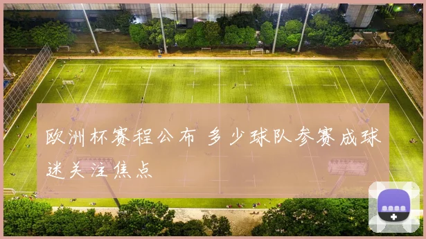欧洲杯赛程公布 多少球队参赛成球迷关注焦点