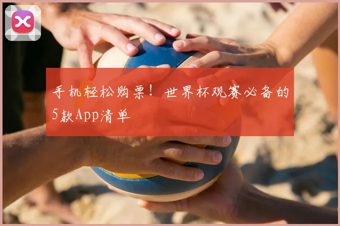 手机轻松购票！世界杯观赛必备的5款App清单