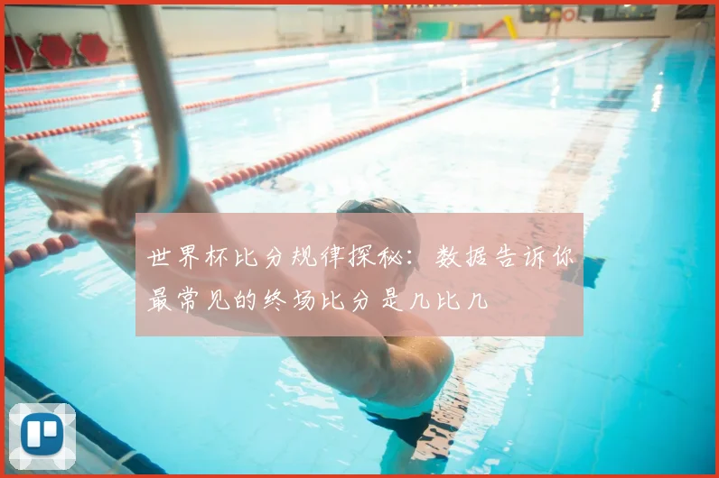 世界杯比分规律探秘：数据告诉你最常见的终场比分是几比几