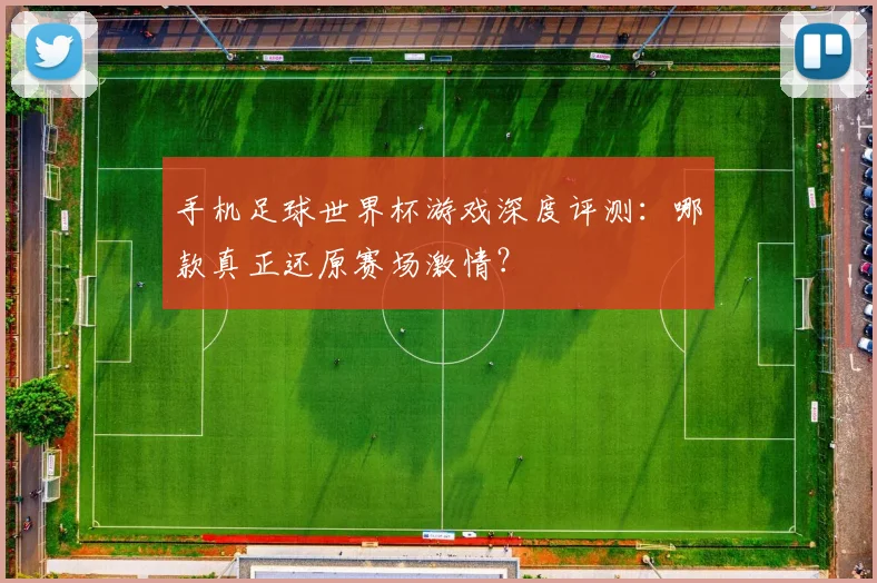 手机足球世界杯游戏深度评测：哪款真正还原赛场激情？