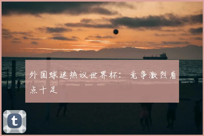 外国球迷热议世界杯：竞争激烈看点十足